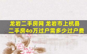龙岩二手房网 龙岩市上杭县二手房4o万过户需多少过户费